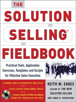 The Solution Selling Fieldbook : Practical Tools, Application Exe