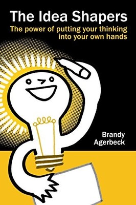THE IDEA SHAPERS: THE POWER OF PUTTING YOUR THINKING INTO By Brandy Agerbeck VG+