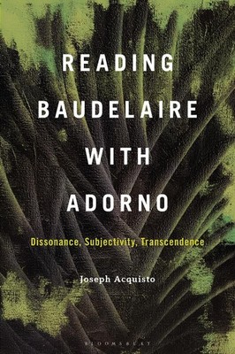 Reading Baudelaire with Adorno: Dissonance, Subjectivity, Transcendence by Profe