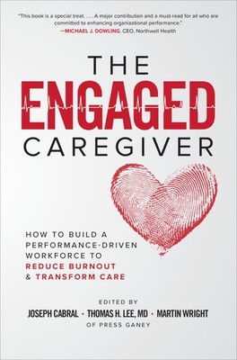 The Engaged Caregiver: How to Build a Performance-Driven Workforce to Reduce...