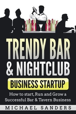 Trendy Bar & Nightclub Business Startup: How to Start, Run and Grow a Succes...