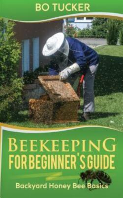 Beekeeping For Beginner's Guide: Backyard Honey Bee Basics