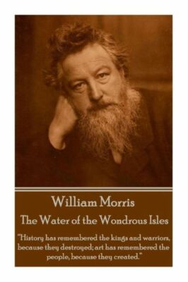 William Morris - The Water Of The Wondrous Isles: History Has Remembered Th...