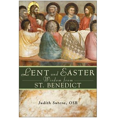 Lent and Easter Wisdom From St. Benedict by Judith Sutera, OSB