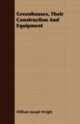Greenhouses, Their Construction and Equipment by Wright, William Joseph