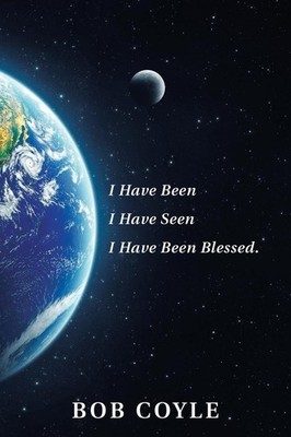 I Have Been I Have Seen I Have Been Blessed. Bob Coyle Author Sol