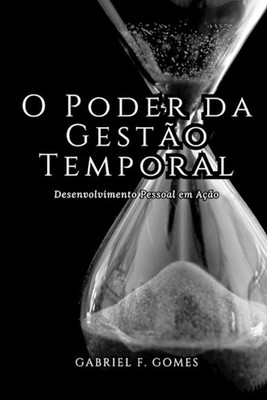 O Poder da Gesto Temporal: Desenvolvimento Pessoal em A??o by Gabriel F. Gomes P