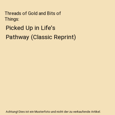 Threads of Gold and Bits of Things: Picked Up in Life's Pathway 