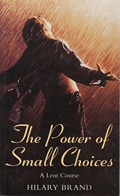 The Power of Small Choices: A Lent Course,Hilary Brand
