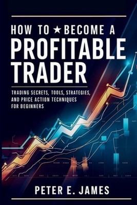 How to Become a Profitable Trader: Trading Secrets, Tools, Strategies, and Price