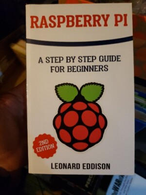 RASPBERRY PI: A STEP BY STEP GUIDE FOR BEGINNERS By Leonard Eddison