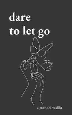 Dare to Let Go by Alexandra Vasiliu:  Poems about Healing and Finding Yourself