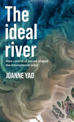 The Ideal River: How Control of Nature Shaped the  by Joanne Yao HARDBACK