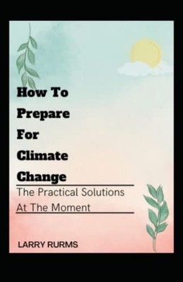 How to Prepare for Climate Change The Practical Solutio - Paperback NEW Larry Ru