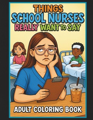 Things School Nurses Really Want To Say Adult Coloring Book: 50 Hilarious Colori