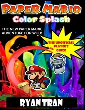PAPER MARIO: COLOR SPLASH: THE UNOFFICAL PLAYER'S GUIDE By Ryan Tran *BRAND NEW*