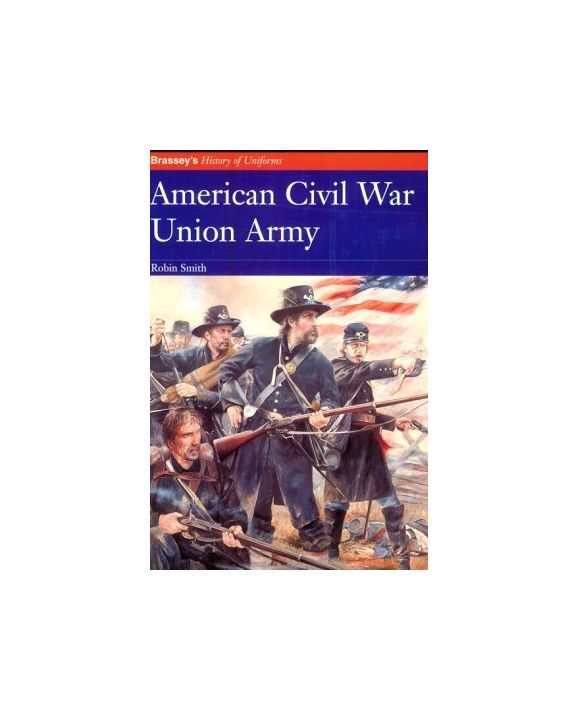 AMERICAN CIVIL WAR UNION ARMY (Brassey's History of Uniforms), Smith, Robin, Exc