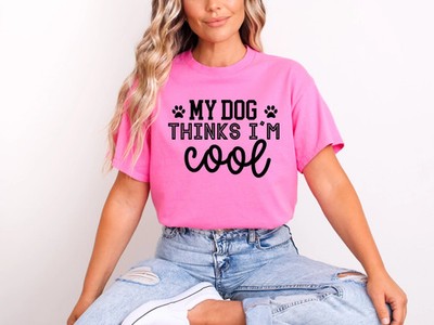 My Dog Thinks I'm Cool T-shirt or Sweatshirt
