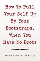 Winston T. Hatch | How To Pull Your Self Up By Your Bootstraps, When You Have...