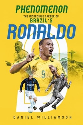 Phenomenon: The Incredible Career of Brazil's Ronaldo by Daniel Williamson: New