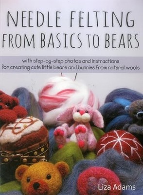 Needle Felting from Basics to Bears: With Step-By-St by Adams, Liza J 0811716627