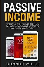 Passive Income: Mastering The Internet Economy Online Secrets to Make More...