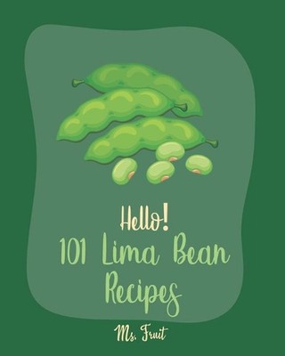 Hello! 101 Lima Bean Recipes: Best Lima Bean Cookbook Ever For Beginners [Bean S