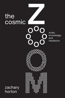 The Cosmic Zoom | Scale, Knowledge, And Mediation | Zachary Horton | Englisch