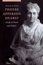 Phoebe Apperson Hearst : A Life of Power and Politics Alexandra M