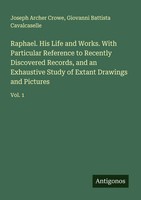 Joseph Archer Crowe (U. A.) | Raphael. His Life And Works. With Particular...