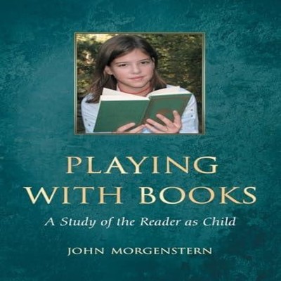 Playing with Books A Study of the Reader as Child John Morgenster