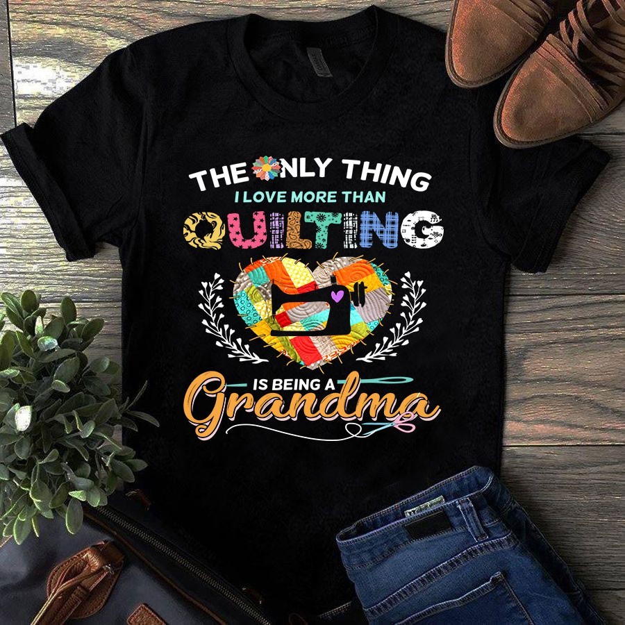 The Only Thing I Love More Than Quilting is Being Grandma Sewing Tshirt