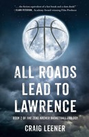 All Roads Lead To Lawrence Book 2 Of The Zeke Archer Basketball Trilogy Leener