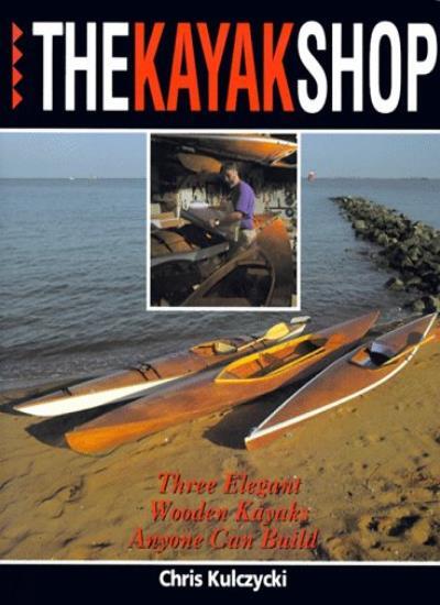 Kayak Shop: Three Elegant Wooden Kayaks Anyone Can Build-Chris K
