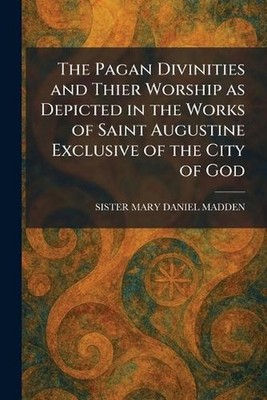 The Pagan Divinities and Thier Worship as Depicted in the Works of Saint Augusti