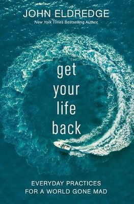Get Your Life Back: Everyday Practices for a World Gone Mad by John Eldredge (En