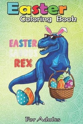Easter Coloring Book For Adults: Easter Saurus Rex Dinosaur T Rex Bunny Basket E