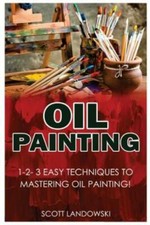 Oil Painting: 1-2-3 Easy Techniques To Mastering Oil Painting 