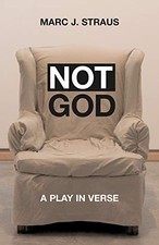 NOT GOD: A PLAY IN VERSE By Marc J. Straus