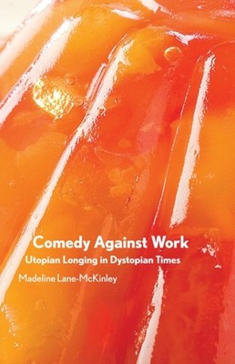 Comedy Against Work: Utopian Longing in  by Madeline Lane-McKinley PAPERBACK