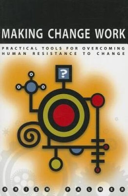 Making Change Work: Practical Tools for Overcoming Human Resistance to - GOOD