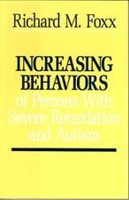 INCREASING BEHAVIORS OF SEVERELY RETARDED AND AUTISTIC By Richard M. Foxx *NEW*