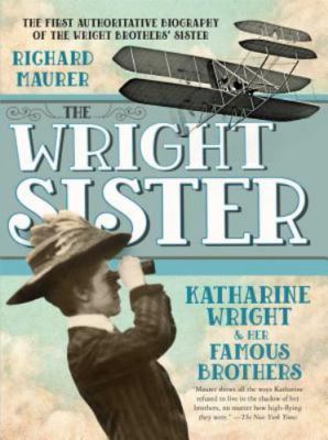 The Wright Sister: Katherine Wright and Her Famous Brothers by Maurer, Richard