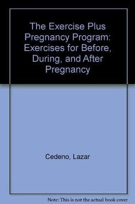 The Exercise Plus Pregnancy Program: Exercises for Before, During, and After...