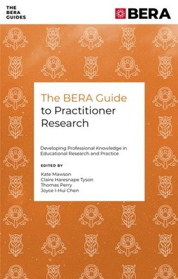 Bera Guide to Practitioner Research : Developing Professional Knowledge in Ed...