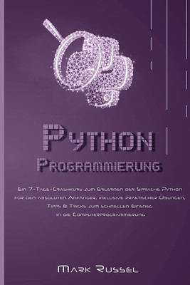 Python Programmierung: Ein 7-Tage-Crashkurs zum Erlernen der Sprache Python ...