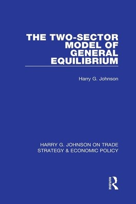 The Two-Sector Model of General Equilibrium by Harry G. Johnson Hardcover Book