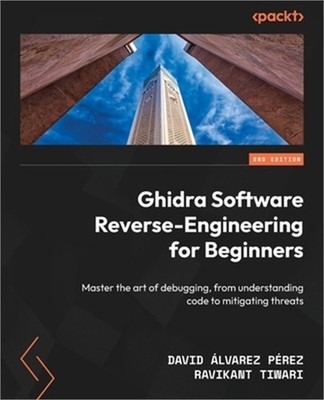 Ghidra Software Reverse-Engineering for Beginners - Second Edition: Master the a