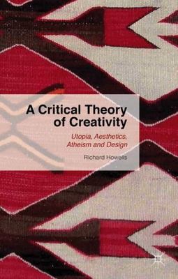 A Critical Theory Of Creativity: Utopia, Aesthetics, Atheism And Design