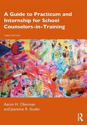 A Guide to Practicum and Internship for School Counselors-in-Training by Aaron H